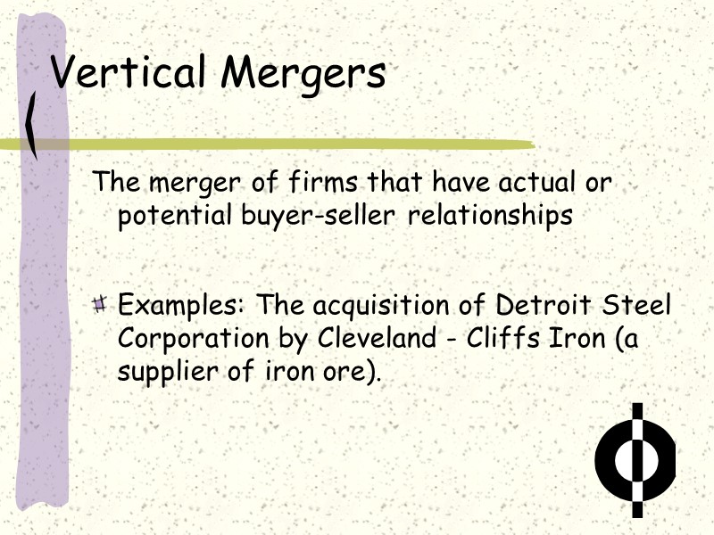 Vertical Mergers The merger of firms that have actual or potential buyer-seller relationships 